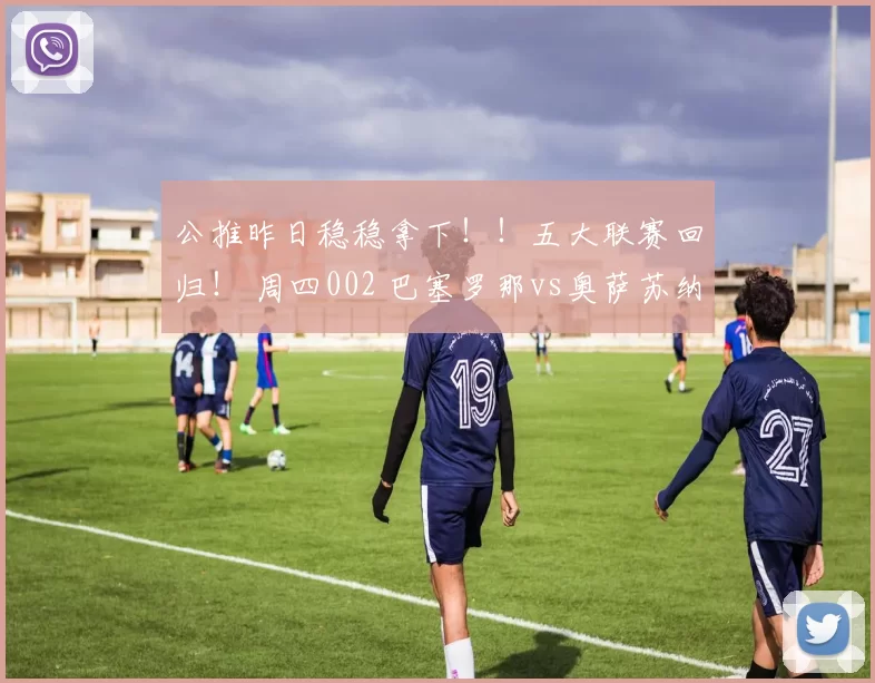 公推昨日稳稳拿下！！五大联赛回归！ 周四002 巴塞罗那vs奥萨苏纳 急需拿分
