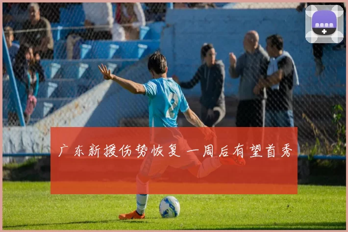 广东新援伤势恢复 一周后有望首秀