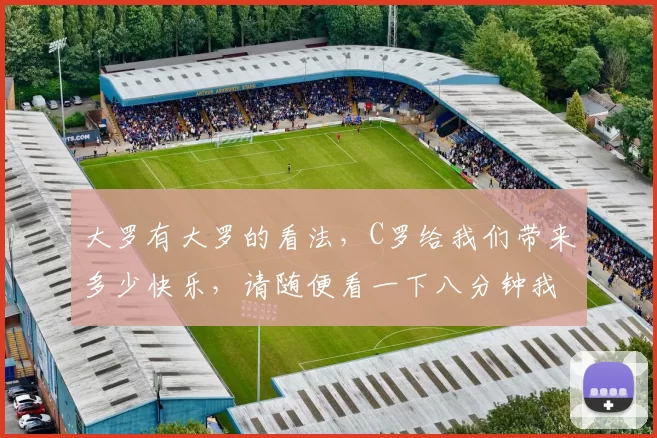 大罗有大罗的看法，C罗给我们带来多少快乐，请随便看一下八分钟我罗集锦