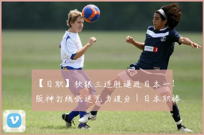 【日职】软银三连胜逼近日本一！阪神打线低迷无力追分｜日本职棒