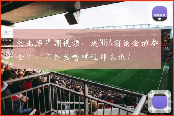 约老师早期视频，进NBA前该会的都会了，不知为啥顺位那么低？