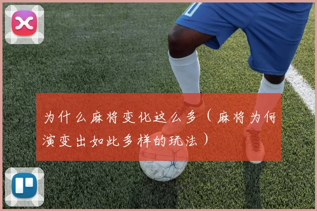 为什么麻将变化这么多（麻将为何演变出如此多样的玩法）