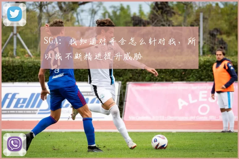 SGA：我知道对手会怎么针对我，所以我不断精进提升威胁