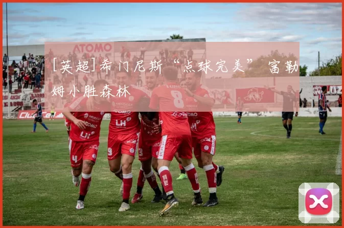 [英超]希门尼斯“点球完美” 富勒姆小胜森林