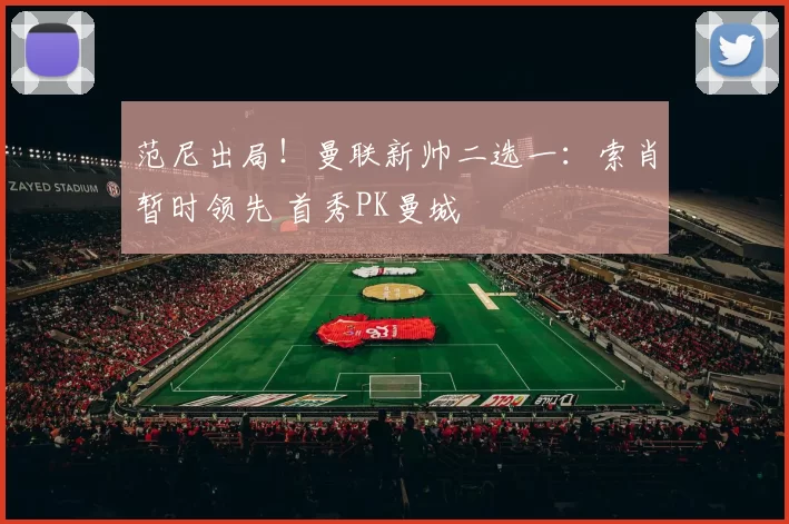 范尼出局！曼联新帅二选一：索肖暂时领先 首秀PK曼城