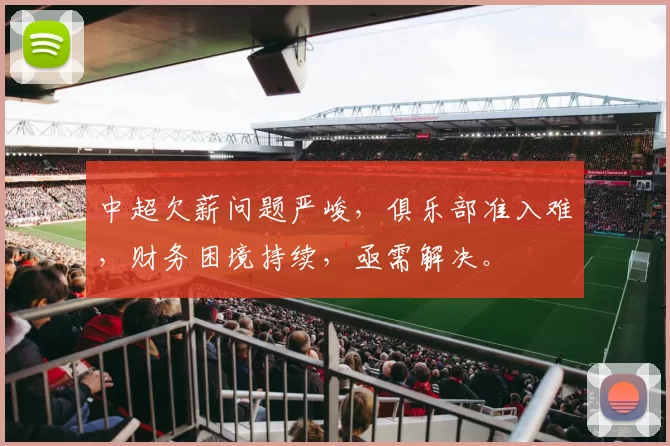 中超欠薪问题严峻，俱乐部准入难，财务困境持续，亟需解决。