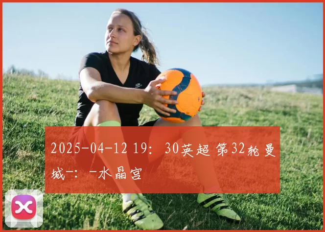 2025-04-12 19：30英超 第32轮曼城-：-水晶宫