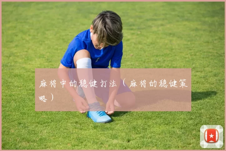 麻将中的稳健打法（麻将的稳健策略）