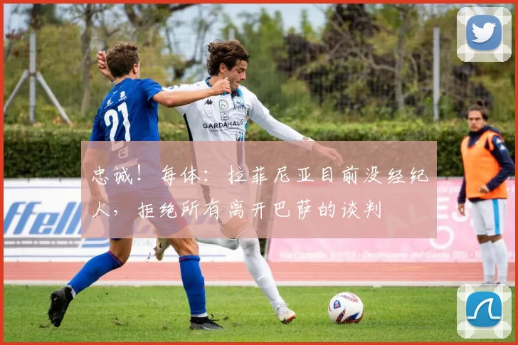 忠诚！每体：拉菲尼亚目前没经纪人，拒绝所有离开巴萨的谈判