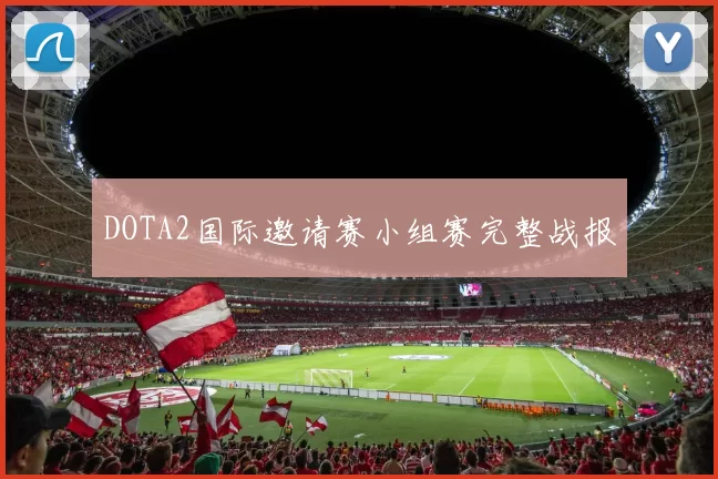 DOTA2国际邀请赛小组赛完整战报