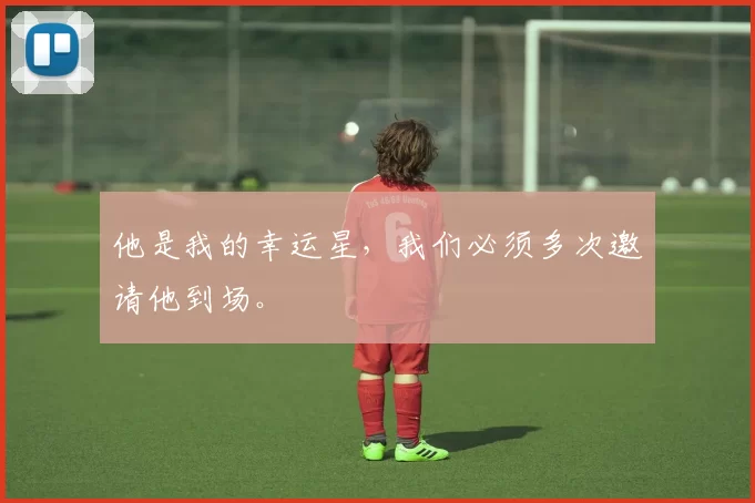 他是我的幸运星，我们必须多次邀请他到场。