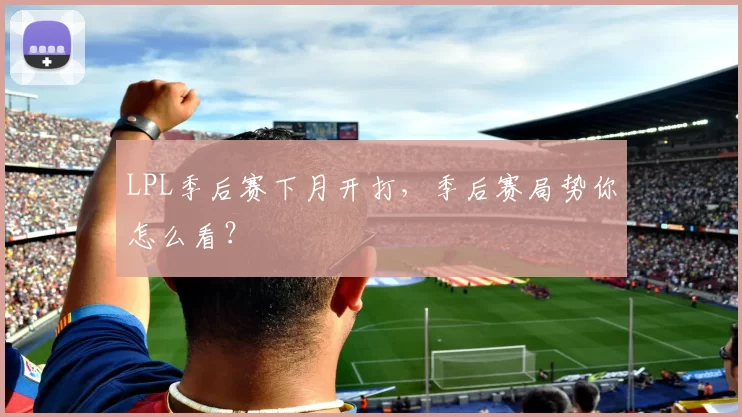 LPL季后赛下月开打，季后赛局势你怎么看？