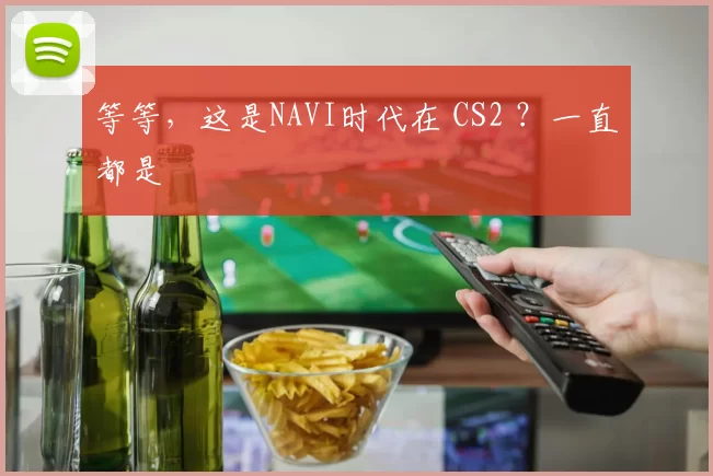 等等，这是NAVI时代在 CS2 ？一直都是