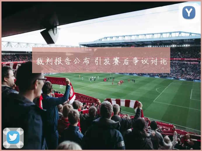 裁判报告公布 引发赛后争议讨论