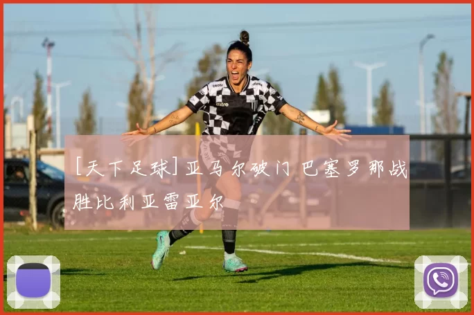 [天下足球]亚马尔破门 巴塞罗那战胜比利亚雷亚尔