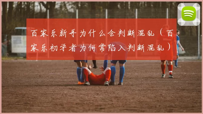 百家乐新手为什么会判断混乱（百家乐初学者为何常陷入判断混乱）