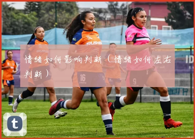 情绪如何影响判断（情绪如何左右判断）