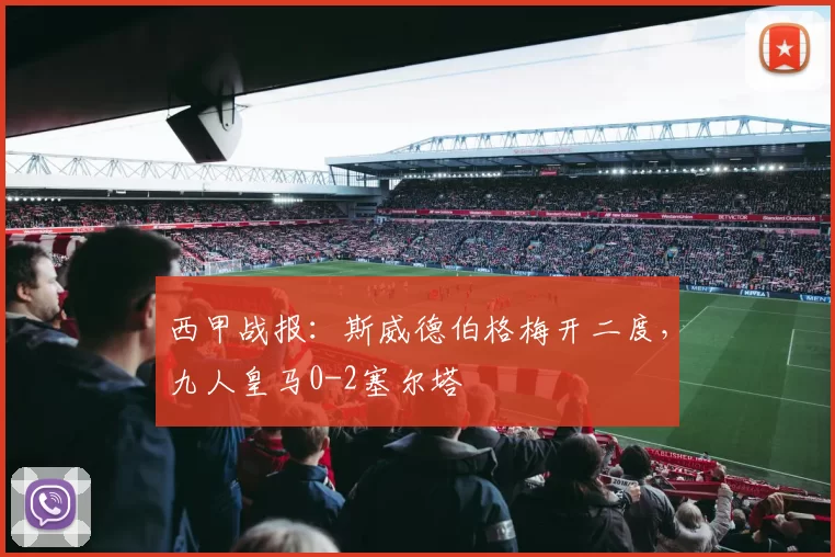 西甲战报：斯威德伯格梅开二度，九人皇马0-2塞尔塔