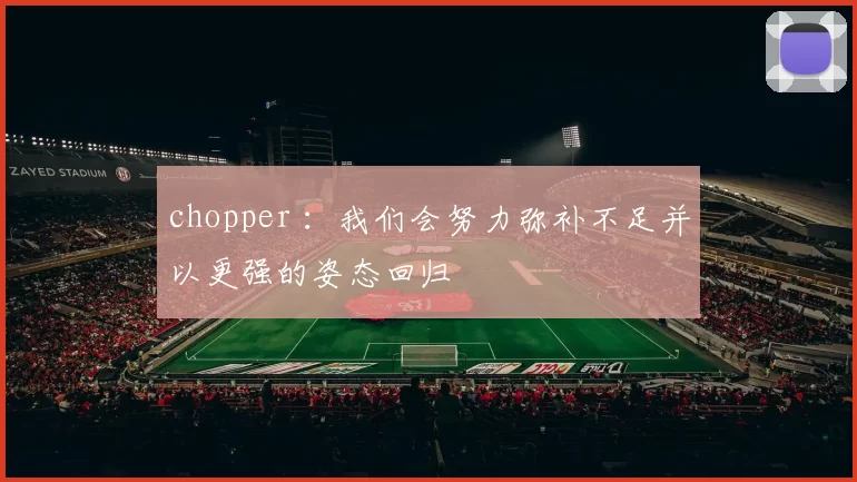 chopper ：我们会努力弥补不足并以更强的姿态回归