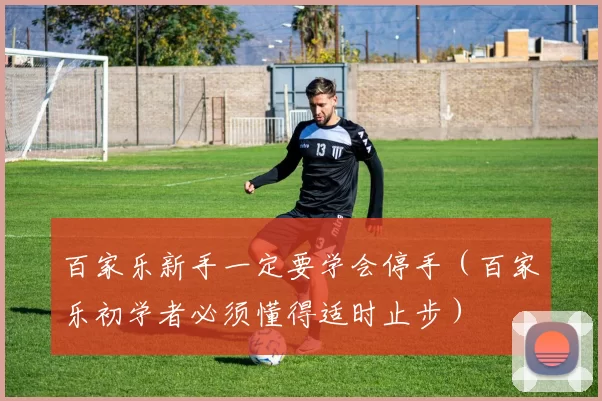 百家乐新手一定要学会停手（百家乐初学者必须懂得适时止步）