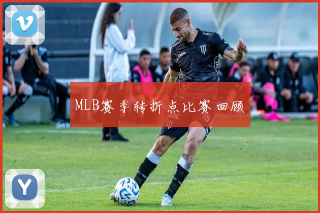 MLB赛季转折点比赛回顾