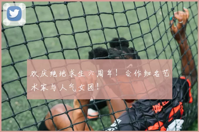 欢庆绝地求生六周年！合作知名艺术家与人气女团！