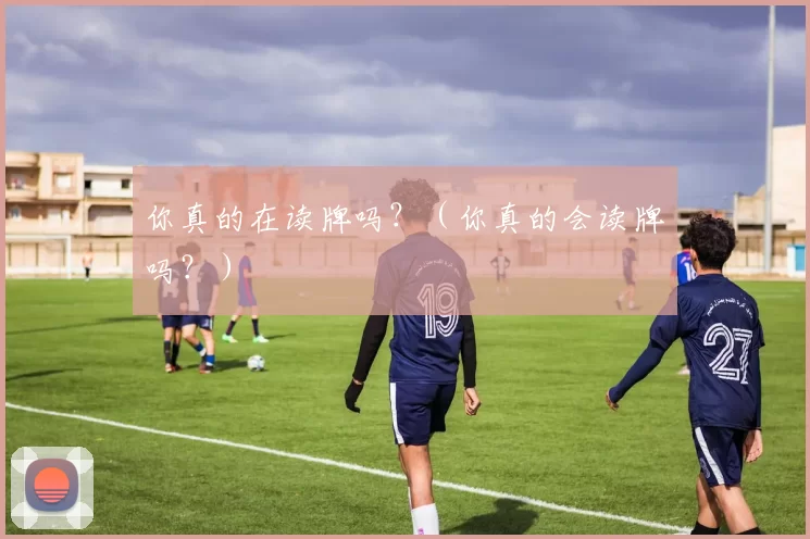 你真的在读牌吗？（你真的会读牌吗？）
