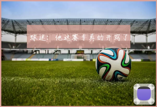 球迷：他这赛季真的开窍了