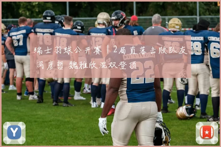 瑞士羽球公开赛｜2局直落击败队友 冯彦哲 魏雅欣混双登顶