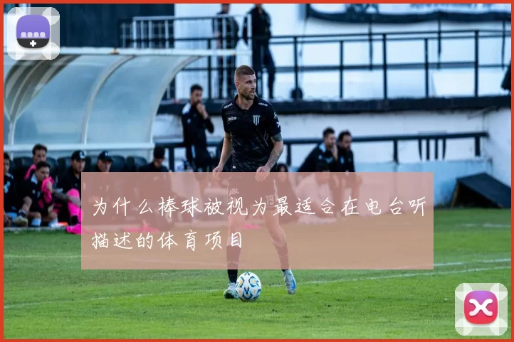 为什么棒球被视为最适合在电台听描述的体育项目