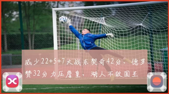 威少22+5+7大战东契奇42分，德罗赞32分力压詹皇，湖人不敌国王