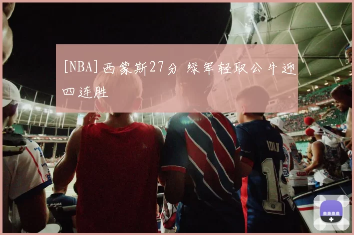[NBA]西蒙斯27分 绿军轻取公牛迎四连胜