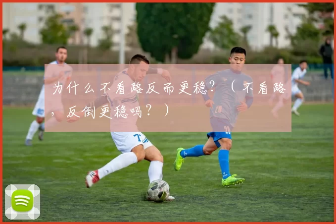 为什么不看路反而更稳？（不看路，反倒更稳吗？）