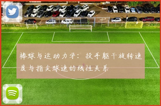 棒球与运动力学：投手躯干旋转速度与指尖球速的线性关系