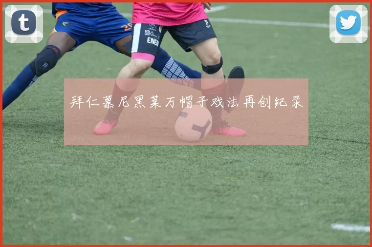 拜仁慕尼黑莱万帽子戏法再创纪录