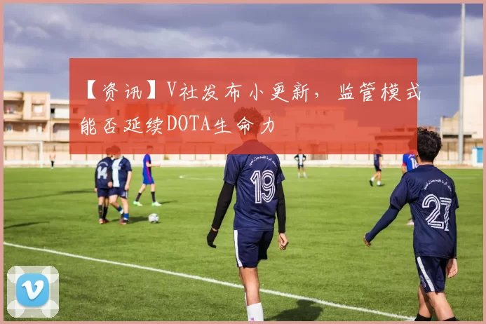 【资讯】V社发布小更新，监管模式能否延续DOTA生命力
