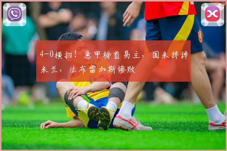 4-0横扫！意甲榜首易主，国米挤掉米兰，法布雷加斯惨败