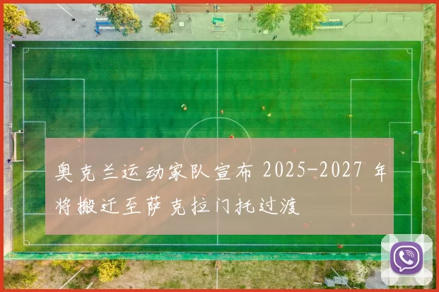 奥克兰运动家队宣布 2025-2027 年将搬迁至萨克拉门托过渡