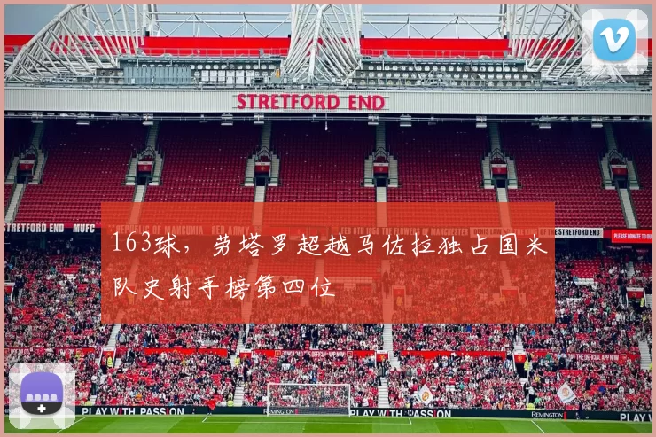 163球，劳塔罗超越马佐拉独占国米队史射手榜第四位