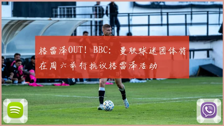 格雷泽OUT！BBC：曼联球迷团体将在周六举行抗议格雷泽活动