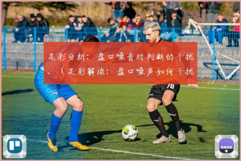 足彩分析：盘口噪音对判断的干扰。（足彩解读：盘口噪声如何干扰决策）