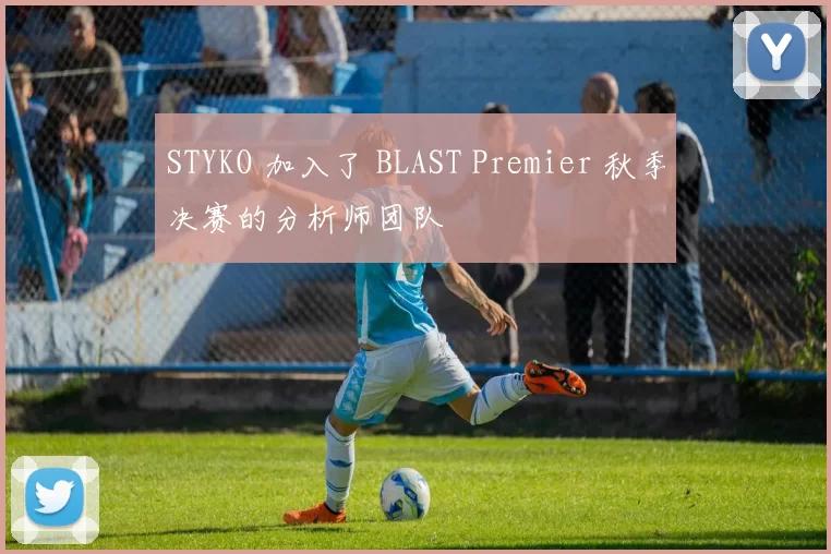 STYKO 加入了 BLAST Premier 秋季决赛的分析师团队