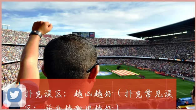 扑克误区：越凶越好（扑克常见误区：并非越激进越好）