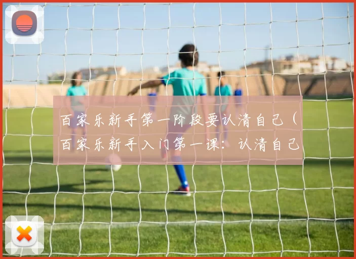 百家乐新手第一阶段要认清自己（百家乐新手入门第一课：认清自己）