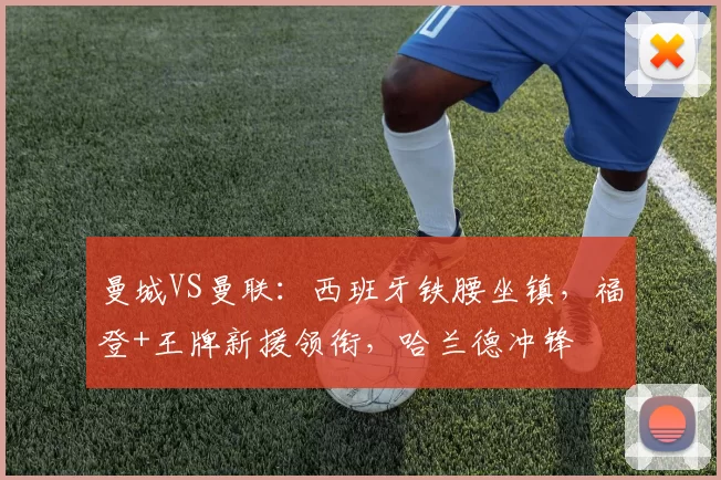 曼城VS曼联：西班牙铁腰坐镇，福登+王牌新援领衔，哈兰德冲锋