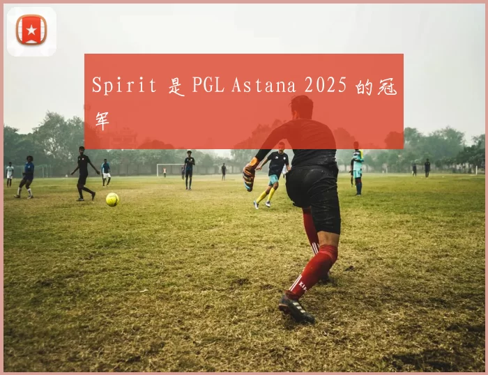 Spirit 是 PGL Astana 2025 的冠军