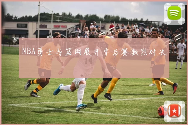 NBA勇士与篮网展开季后赛激烈对决