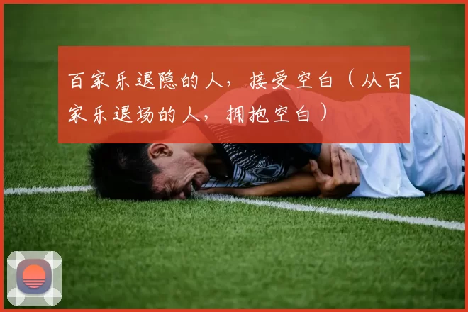 百家乐退隐的人，接受空白（从百家乐退场的人，拥抱空白）