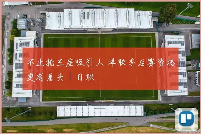 不止抢王座吸引人 洋联季后赛资格更有看头｜日职