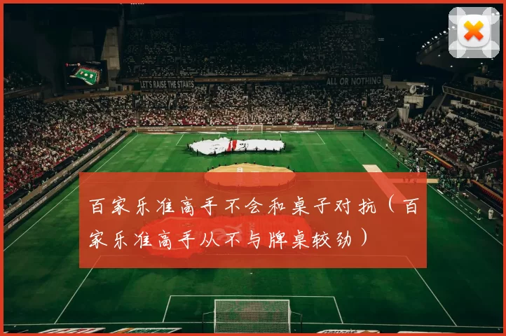 百家乐准高手不会和桌子对抗（百家乐准高手从不与牌桌较劲）
